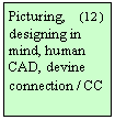 Szvegdoboz: Picturing,    (12 ) 
designing in mind, human CAD, devine connection / CC
