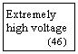 Szvegdoboz: Extremely high voltage
              (46  )
