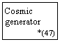 Szvegdoboz: Cosmic generator  
              *(47)
