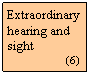 Szvegdoboz: Extraordinary hearing and sight
                  (6)
