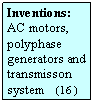 Szvegdoboz: Inventions:
AC motors, polyphase generators and transmisson system    (16  )
