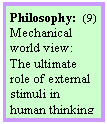 Szvegdoboz: Philosophy:  (9)
Mechanical world view:
The ultimate role of external stimuli in human thinking
