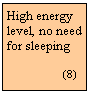 Szvegdoboz: High energy level, no need for sleeping 
   
                 (8)

